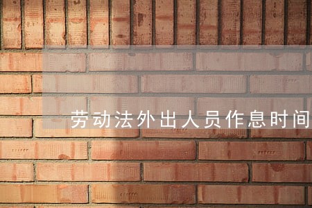 劳动法外出人员作息时间 劳动法外出人员作息时间