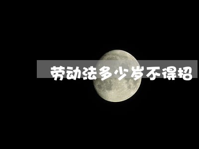 劳动法多少岁不得招