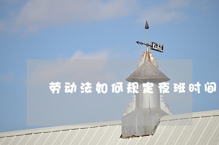 劳动法如何规定夜班时间的 劳动法如何规定夜班时间的