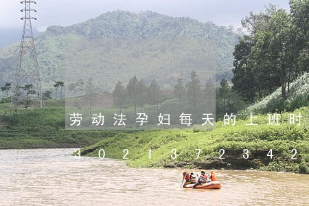 劳动法孕妇每天的上班时间是多少/2023021372342 劳动法孕妇每天的上班时间是多少/2023021372342