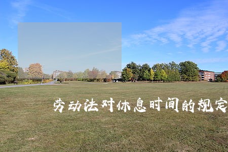 劳动法对休息时间的规定 劳动法对休息时间的规定