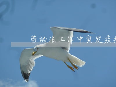 劳动法工作中突发疾病 劳动法工作中突发疾病