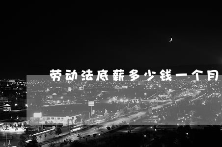 劳动法底薪多少钱一个月 劳动法底薪多少钱一个月