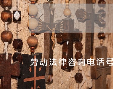 劳动法律咨询电话号 劳动法律咨询电话号