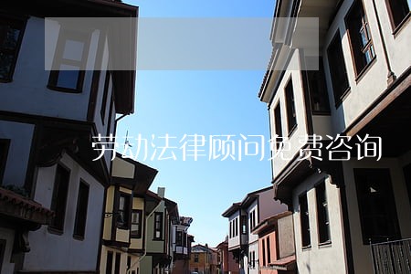 劳动法律顾问免费咨询 劳动法律顾问免费咨询