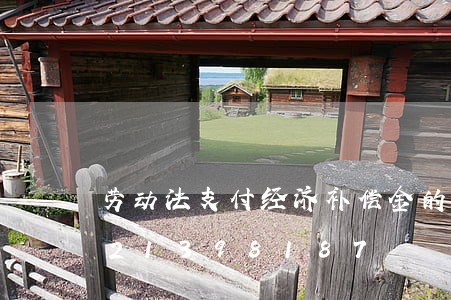 劳动法支付经济补偿金的标准/2023021398187 劳动法支付经济补偿金的标准/2023021398187