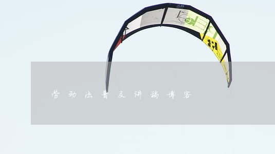 劳动法普及讲稿博客 劳动法普及讲稿博客