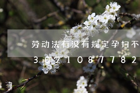 劳动法有没有规定孕妇不能上夜班/2023021087782 劳动法有没有规定孕妇不能上夜班/2023021087782