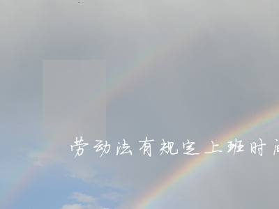 劳动法有规定上班时间 劳动法有规定上班时间