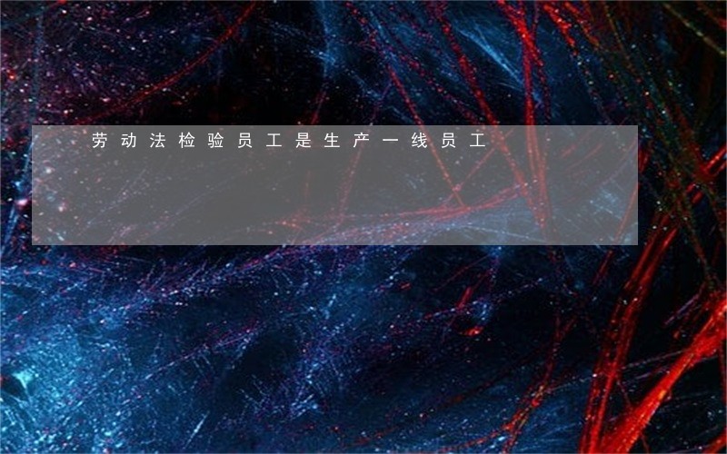 劳动法检验员工是生产一线员工