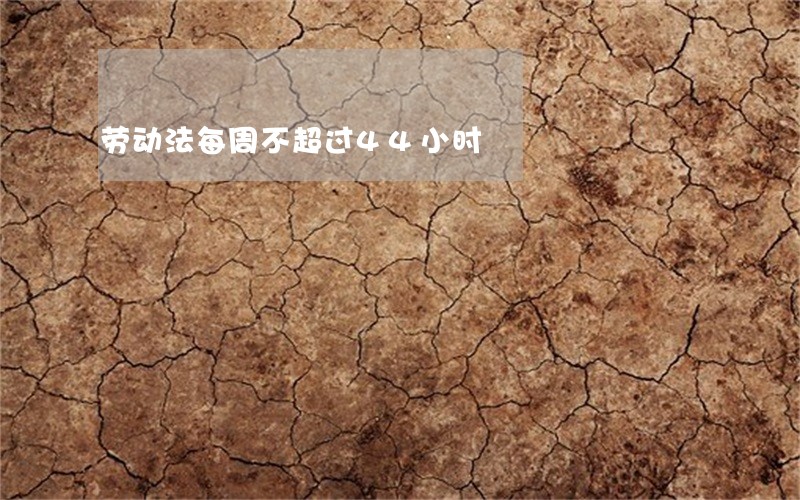 劳动法每周不超过44小时 劳动法每周不超过44小时