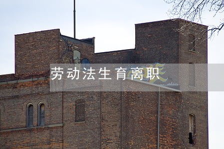 劳动法生育离职 劳动法生育离职