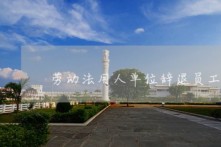 劳动法用人单位辞退员工补偿标准