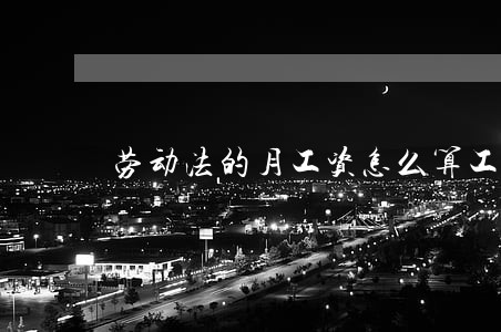 劳动法的月工资怎么算工资吗 劳动法的月工资怎么算工资吗