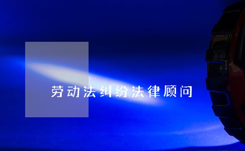 劳动法纠纷法律顾问 劳动法纠纷法律顾问
