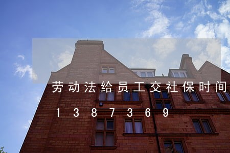 劳动法给员工交社保时间吗/2023021387369 劳动法给员工交社保时间吗/2023021387369