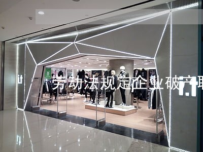 劳动法规定企业破产职工安置 劳动法规定企业破产职工安置