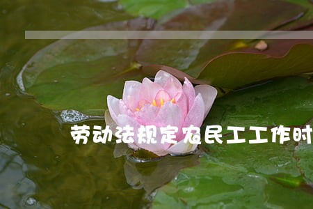 劳动法规定农民工工作时间 劳动法规定农民工工作时间