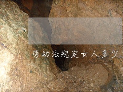 劳动法规定女人多少岁退休 劳动法规定女人多少岁退休
