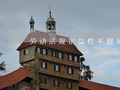 劳动法规定女性不得从事 劳动法规定女性不得从事
