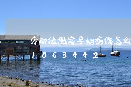 劳动法规定孕妇病假怎么算/2023021063442 劳动法规定孕妇病假怎么算/2023021063442