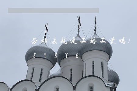 劳动法规定工龄工资吗/2023021051576 劳动法规定工龄工资吗/2023021051576