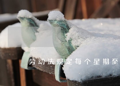 劳动法规定每个星期至少休息一天 劳动法规定每个星期至少休息一天