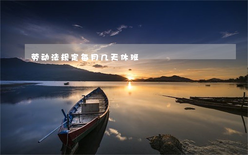 劳动法规定每月几天休班 劳动法规定每月几天休班