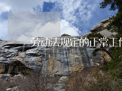 劳动法规定的正常工作时间 劳动法规定的正常工作时间