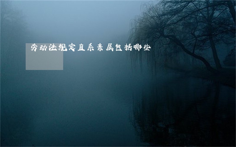 劳动法规定直系亲属包括哪些 劳动法规定直系亲属包括哪些