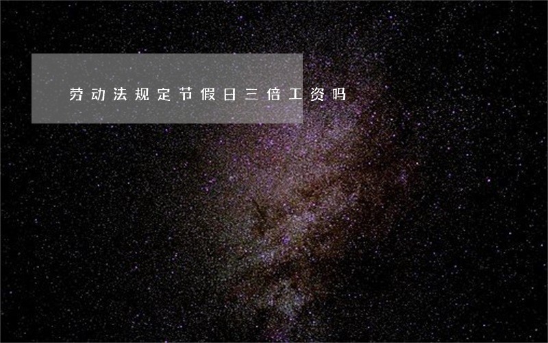 劳动法规定节假日三倍工资吗 劳动法规定节假日三倍工资吗