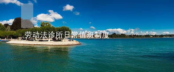 劳动法诊所日常值班制度 劳动法诊所日常值班制度