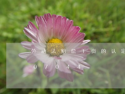 劳动法赔偿工资的认定/2023021307044 劳动法赔偿工资的认定/2023021307044