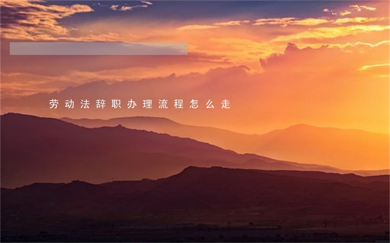 劳动法辞职办理流程怎么走