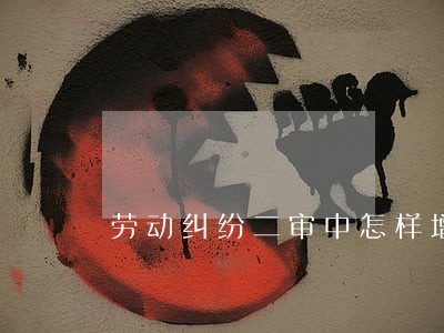 劳动纠纷二审中怎样增加诉讼要求
