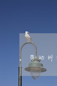 劳动纠纷仲裁请律师费用 劳动纠纷仲裁请律师费用