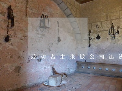 劳动者主张被公司违法辞退 劳动者主张被公司违法辞退