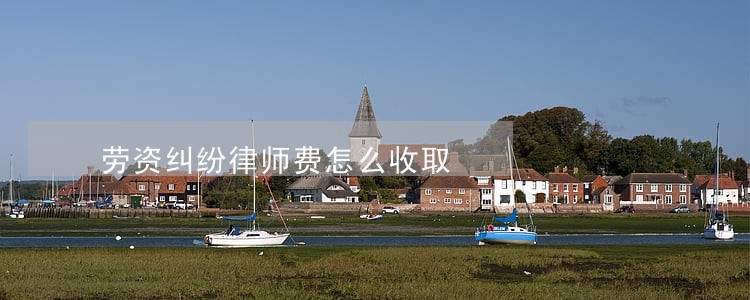 劳资纠纷律师费怎么收取 劳资纠纷律师费怎么收取