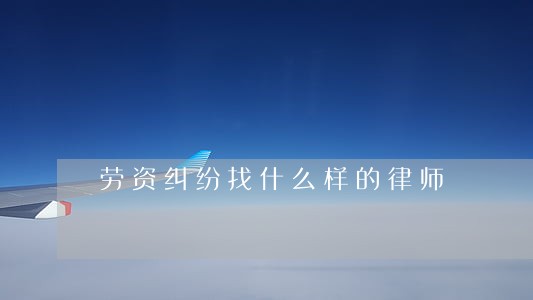劳资纠纷找什么样的律师 劳资纠纷找什么样的律师