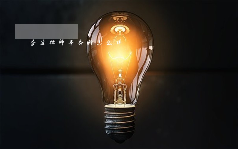 劳达律师事务所怎么样 劳达律师事务所怎么样