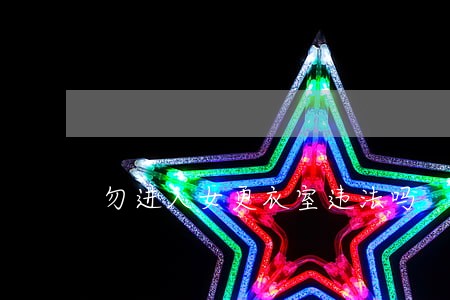 勿进入女更衣室违法吗 勿进入女更衣室违法吗