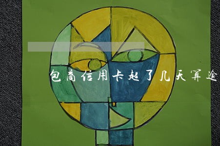 包商信用卡超了几天算逾期 包商信用卡超了几天算逾期