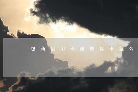 包商信用卡逾期停卡怎么恢复 包商信用卡逾期停卡怎么恢复