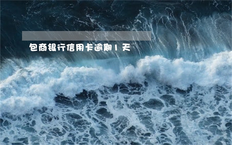 包商银行信用卡逾期1天 包商银行信用卡逾期1天