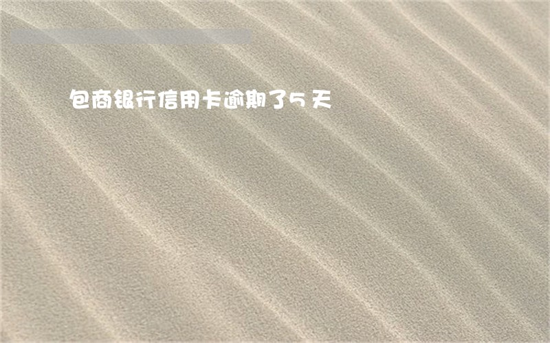 包商银行信用卡逾期了5天 包商银行信用卡逾期了5天