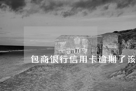 包商银行信用卡逾期了该怎么协商