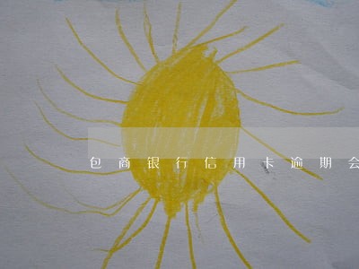 包商银行信用卡逾期会上征信吗 包商银行信用卡逾期会上征信吗