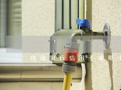 包商银行信用卡逾期十天扣费吗