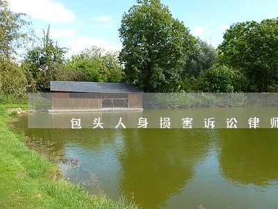 包头人身损害诉讼律师咨询 包头人身损害诉讼律师咨询