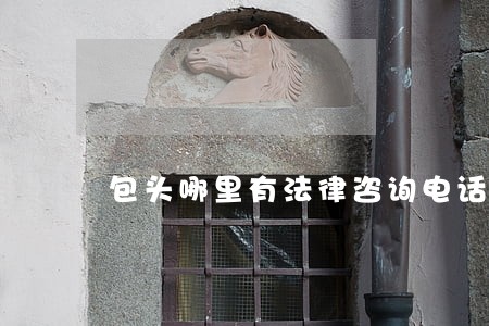 包头哪里有法律咨询电话 包头哪里有法律咨询电话